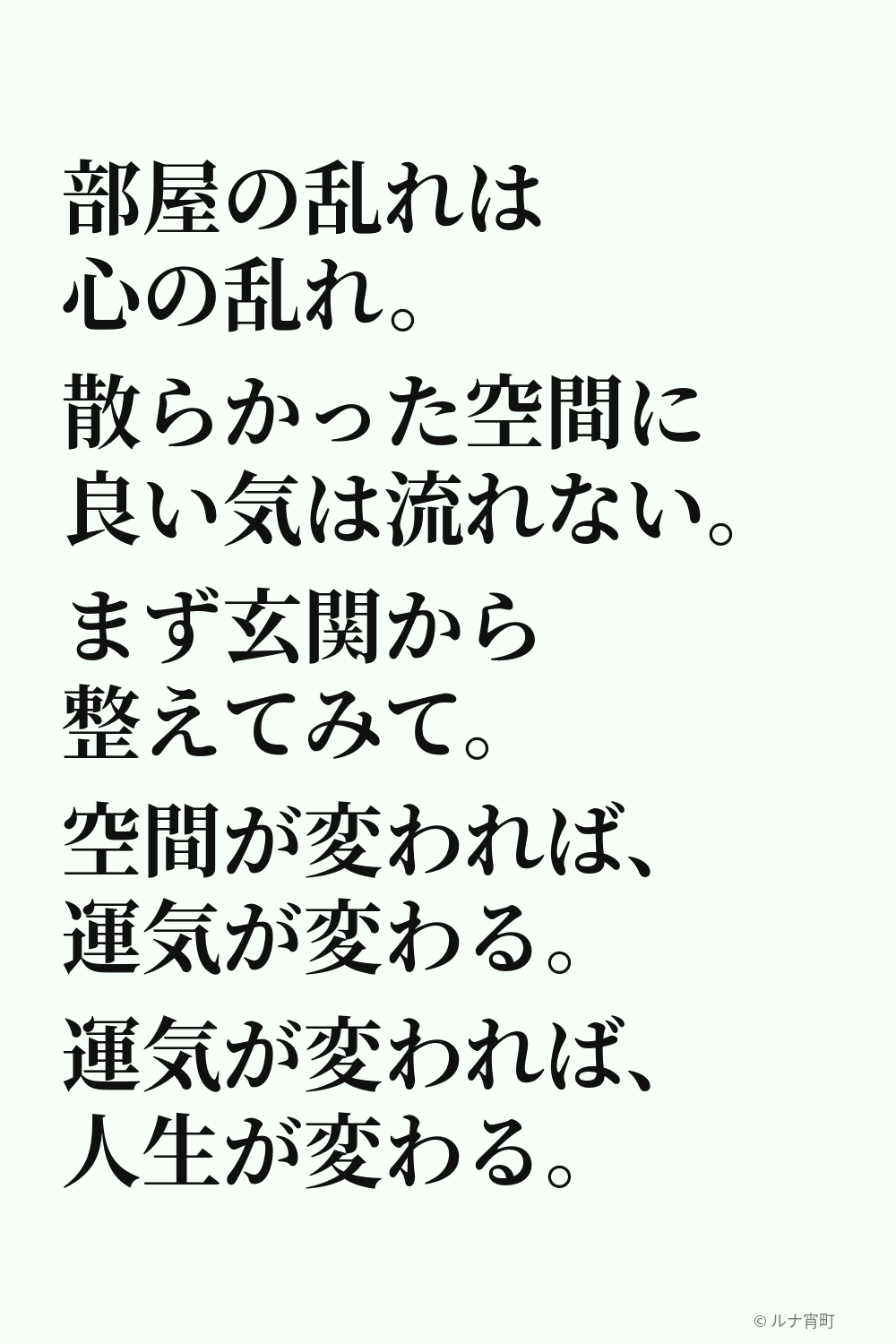風水の教え。部屋の乱れは心の乱れ。散らかった空間に良い気は流れない。まず玄関から整えてみて。空間が変われば運気が変わる。運気が変われば人生が変わる。©ルナ宵町